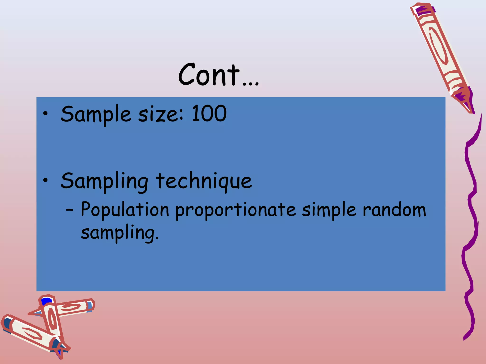 Cont…
• Sample size: 100
• Sampling technique
– Population proportionate simple random
sampling.

 