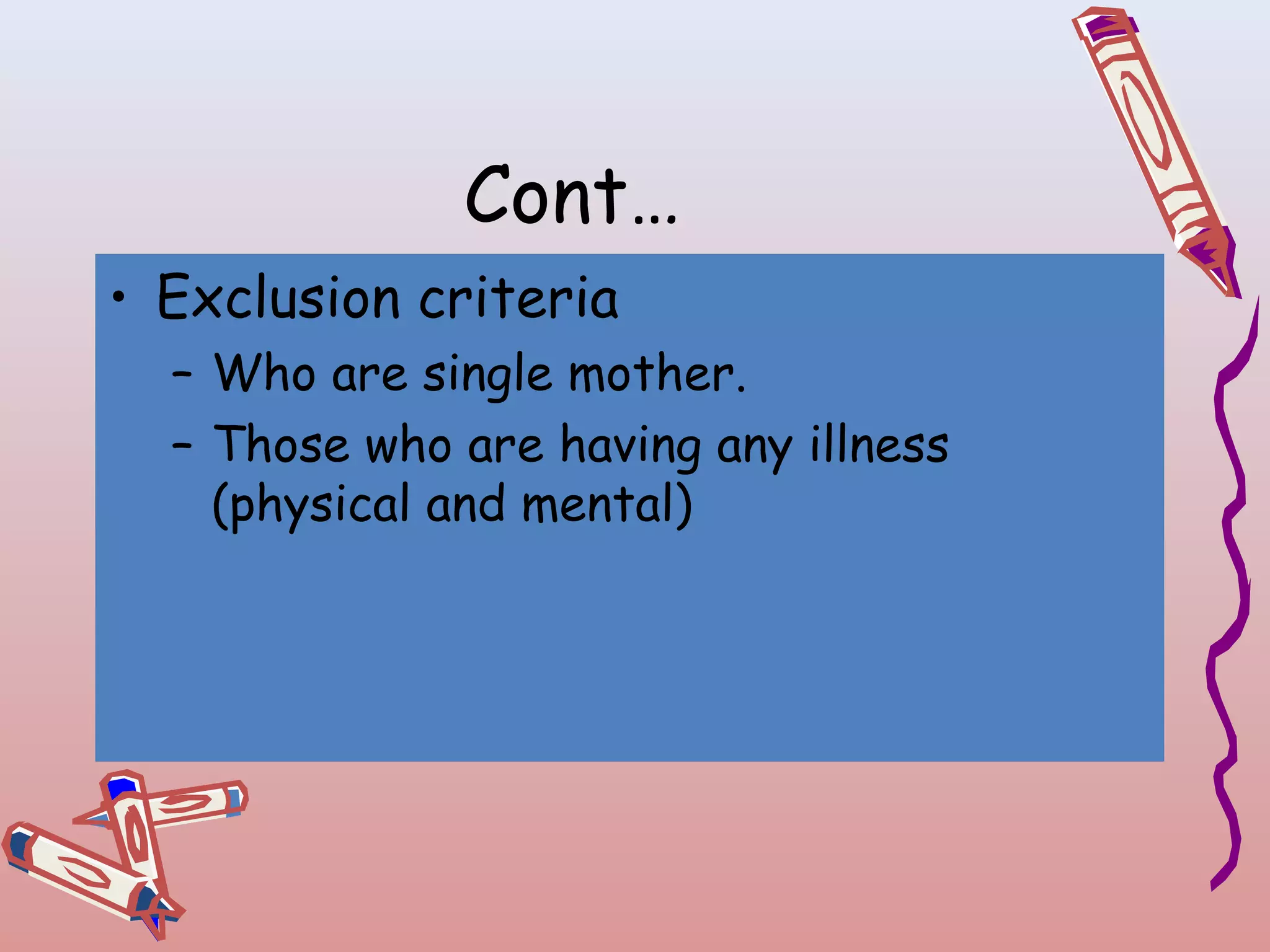Cont…
• Exclusion criteria
– Who are single mother.
– Those who are having any illness
(physical and mental)

 