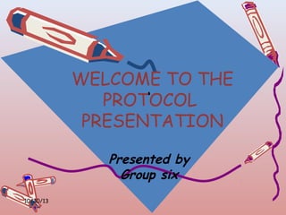 WELCOME TO THE
‘
PROTOCOL
PRESENTATION
Presented by
Group six
10/30/13

 