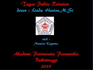 Tugas Public Relation
dosen : Linda Hevira,M.Si
oleh :
Namira Kaguma
Akademi Pariwisata Paramitha
Bukittinggi
2015
 