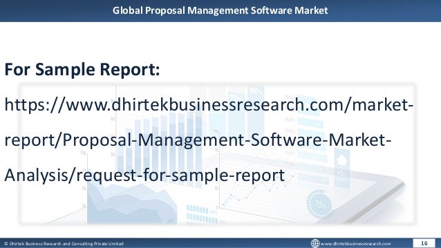 © Dhirtek Business Research and Consulting Private Limited www.dhirtekbusinessresearch.com
Global Proposal Management Software Market
16
For Sample Report:
https://www.dhirtekbusinessresearch.com/market-
report/Proposal-Management-Software-Market-
Analysis/request-for-sample-report
 