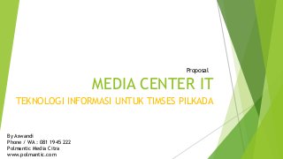 MEDIA CENTER IT
TEKNOLOGI INFORMASI UNTUK TIMSES PILKADA
By Aswandi
Phone / WA : 081 1945 222
Polmantic Media Citra
www.polmantic.com
Proposal
 