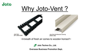 Why Joto-Vent ?
~A breath of fresh air comes to wooden homes!!~
Overseas Business Promotion Dept.
 