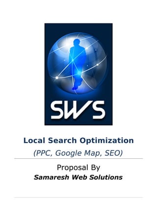 Local Search Optimization
  (PPC, Google Map, SEO)
       Proposal By
  Samaresh Web Solutions
 