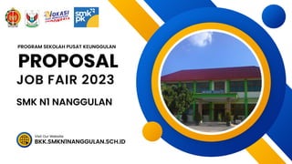 SMK N1 NANGGULAN
BKK.SMKN1NANGGULAN.SCH.ID
Visit Our Website
PROPOSAL
JOB FAIR 2023
PROGRAM SEKOLAH PUSAT KEUNGGULAN
 