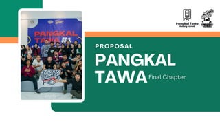 PANGKAL
TAWA
PROPOSAL
Final Chapter
 