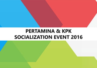 PERTAMINA & KPK
SOCIALIZATION EVENT 2016
 