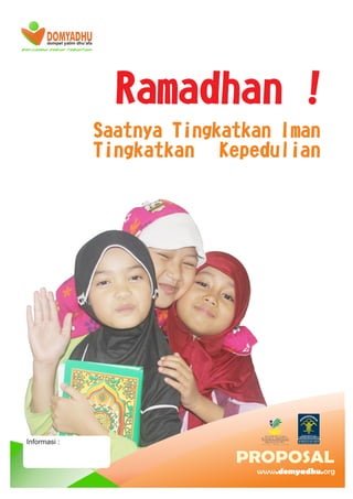 DOMYADHUdompet yatim dhu’afa
bersama tebar kebaikan
www.domyadhu.org
PROPOSAL
Informasi :
Ramadhan !
Saatnya Tingkatkan Iman
Tingkatkan Kepedulian
 