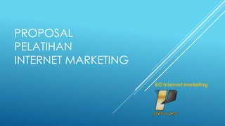 PROPOSAL
PELATIHAN
INTERNET MARKETING
EO Internet marketing
 
