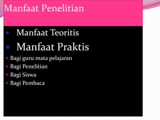 Manfaat Penelitian

   Manfaat Teoritis
   Manfaat Praktis
 Bagi guru mata pelajaran
 Bagi Penelitian
 Bagi Siswa
 Bagi Pembaca
 