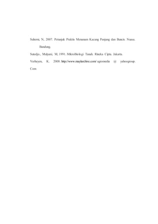 Suherni, N, 2007. Petunjuk Praktis Menanam Kacang Panjang dan Buncis. Nuasa. 
Bandung. 
Sutedjo., Mulyani, M, 1991. MikroBiologi Tanah. Rineka Cipta. Jakarta. 
Verheyen, K. 2008. http://www.maylarchive.com/ agromedia @ yahoogroup. 
Com 
