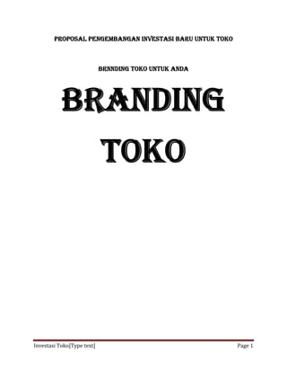 Investasi Toko[Type text] Page 1
ProPoSaL PEngEmBangan inVESTaSi BarU UnTUk Toko
BrnnDing Toko UnTUk anDa
BranDing
Toko
 