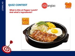 ON TARGET

            QUIZ CONTEST
            What is this at Pepper Lunch?
            And what’s ingredients?
 