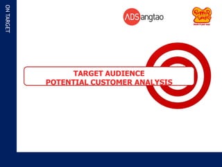 ON TARGET




                  TARGET AUDIENCE
            POTENTIAL CUSTOMER ANALYSIS
 