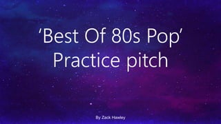 ‘Best Of 80s Pop’
Practice pitch
By Zack Hawley
 