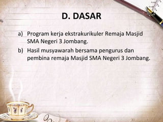 D. DASAR
a) Program kerja ekstrakurikuler Remaja Masjid
SMA Negeri 3 Jombang.
b) Hasil musyawarah bersama pengurus dan
pembina remaja Masjid SMA Negeri 3 Jombang.
 