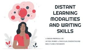 DISTANT
LEARNING
MODALITIES
AND WRITING
SKILLS
A THESIS PROPOSAL BY:
ALYSSA MARIE A. MALUGAO, MAED-ENGLISH
HOLY NAME UNIVERSITY
 