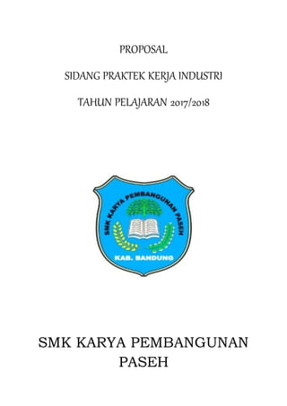 PROPOSAL
SIDANG PRAKTEK KERJA INDUSTRI
TAHUN PELAJARAN 2017/2018
SMK KARYA PEMBANGUNAN
PASEH
 