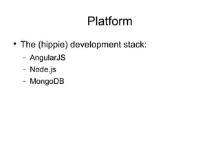 Platform

The (hippie) development stack:
− AngularJS
− Node.js
− MongoDB
 