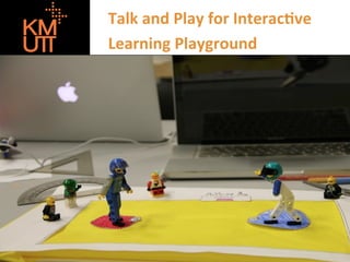 Talk	
  and	
  Play	
  for	
  Interac1ve	
  	
  
Learning	
  Playground	
  

 