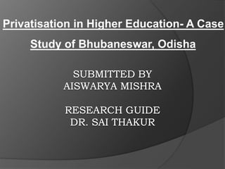 Privatisation in Higher Education- A Case 
Study of Bhubaneswar, Odisha 
 