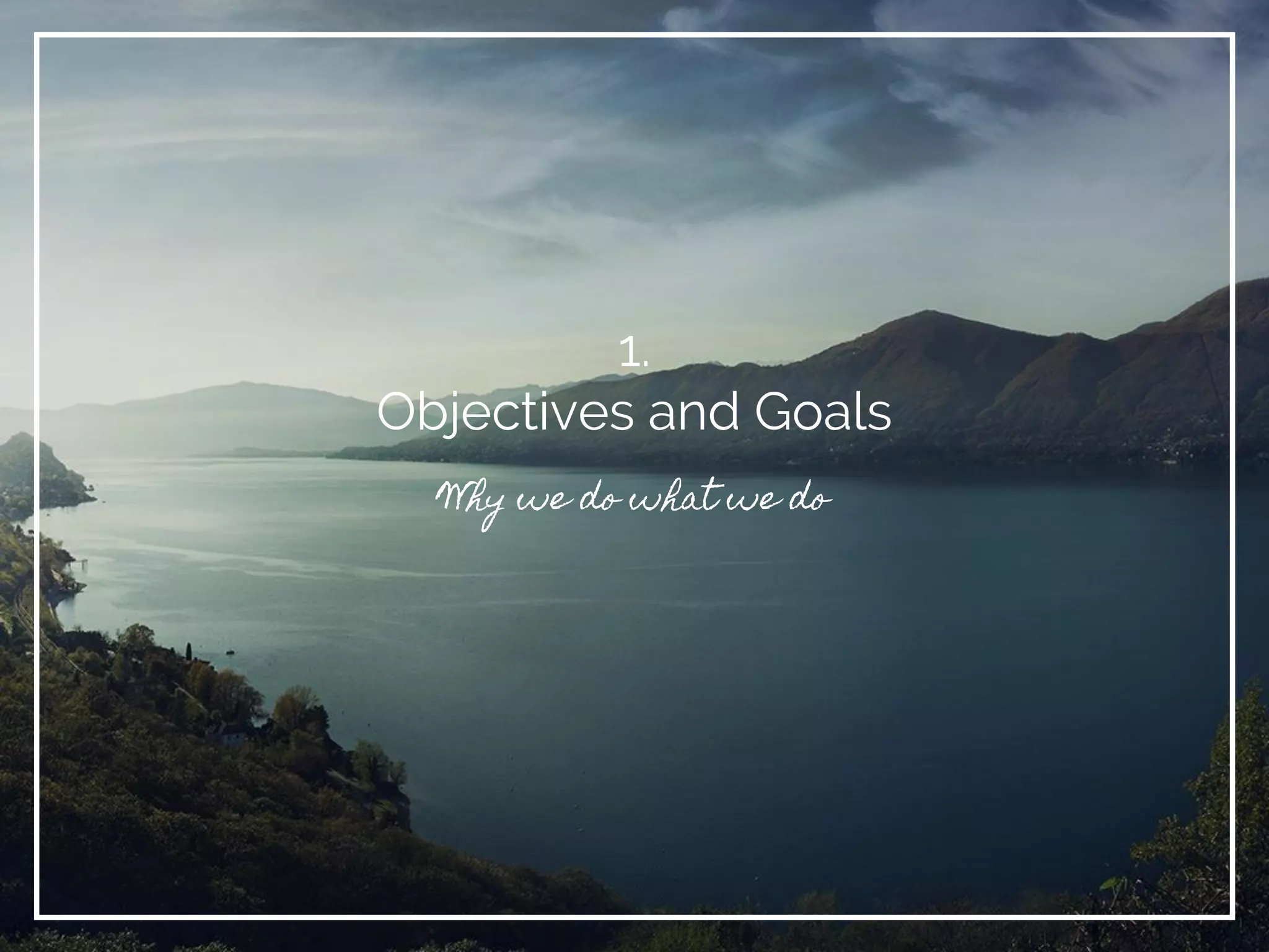 1.
Objectives and Goals
Why we do what we do
 