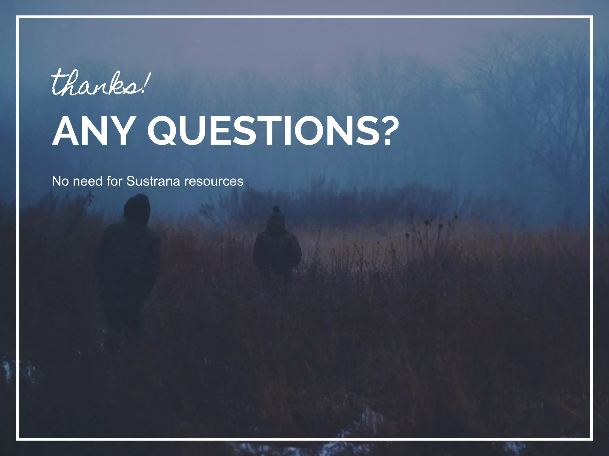 thanks!
ANY QUESTIONS?
No need for Sustrana resources
 