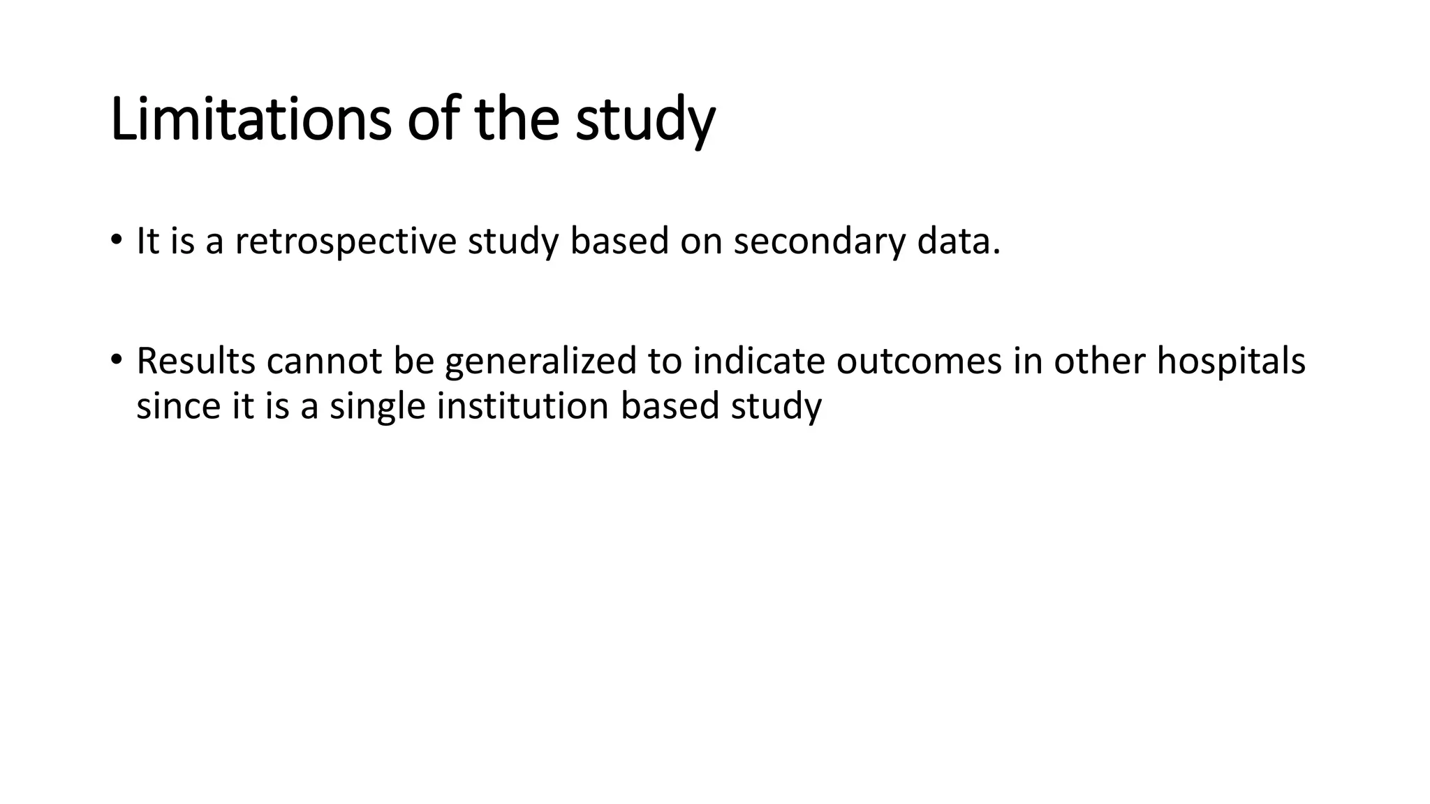 Limitations of the study
• It is a retrospective study based on secondary data.
• Results cannot be generalized to indicate outcomes in other hospitals
since it is a single institution based study
 