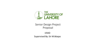 Senior Design Project
Proposal
LYJAO
Supervised By: Sir M.Waqas
 