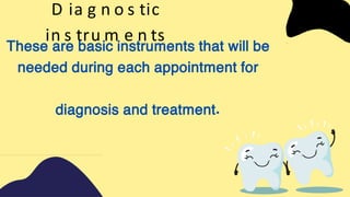 D ia g n o s tic
in s tru m e n ts
These are basic instruments that will be
needed during each appointment for
diagnosis and treatment.
 