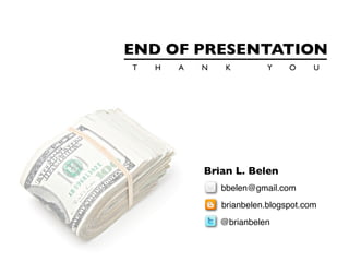 END OF PRESENTATION
T   H   A   N    K         Y    O     U




            Brian L. Belen
                bbelen@gmail.com
                brianbelen.blogspot.com
                @brianbelen
 