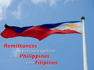 Remittances
       are particularly signiﬁcant
  for the   Philippines
              and for Filipinos .
 