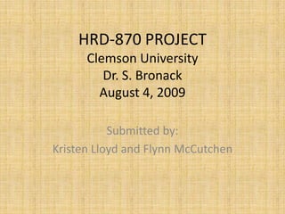 HRD-870 PROJECT Clemson University Dr. S. Bronack August 4, 2009 Submitted by: Kristin Lloyd and Flynn McCutchen 