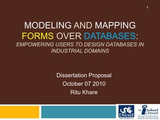Modeling and Mappingforms over databases:empowering users to DESIGN databases IN INDUSTRIAL DOMAINS Dissertation Proposal October 07 2010 Ritu Khare 1 