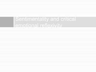Sentimentality and critical 
emotional reflexivity 
 