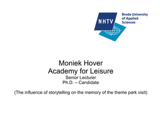 Moniek Hover Academy for Leisure Senior Lecturer Ph.D. – Candidate (The influence of storytelling on the memory of the theme park visit) 