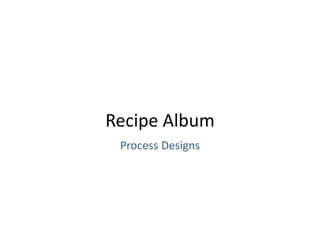 Recipe Album
Process Designs
 