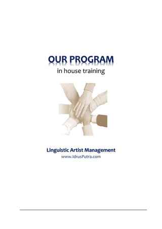 OUR PROGRAM
    in house training




Linguistic Artist Management
     www.IdrusPutra.com




                          LINGUISTICARTIST
                    management [www.idrusputra.com]
 