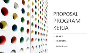 PROPOSAL
PROGRAM
KERJA
- SCARF
- PARFUME
By Nisa & Junet
 