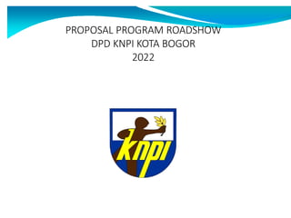 PROPOSAL PROGRAM ROADSHOW
DPD KNPI KOTA BOGOR
2022
 