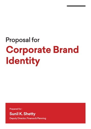 Proposal for
Corporate Brand
Identity
Prepared for :
Sunil K. Shetty
Deputy Director, Finance & Planning
 