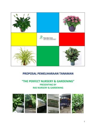 PROPOSAL PEMELIHARAAN TANAMAN

“THE PERFECT NURSERY & GARDENING”
           PRESENTING BY
      RAS NURSERY & GARDENING




                                    1
 