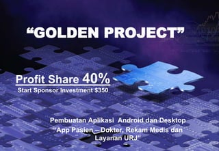 Profit Share 40%
Start Sponsor Investment $350
Pembuatan Aplikasi Android dan Desktop
“App Pasien – Dokter, Rekam Medis dan
Layanan URJ”
“GOLDEN PROJECT”
 