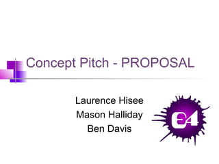 Concept Pitch - PROPOSAL
Laurence Hisee
Mason Halliday
Ben Davis
 