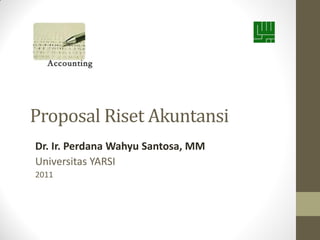 Proposal Riset Akuntansi
Dr. Ir. Perdana Wahyu Santosa, MM
Universitas YARSI
2011
 
