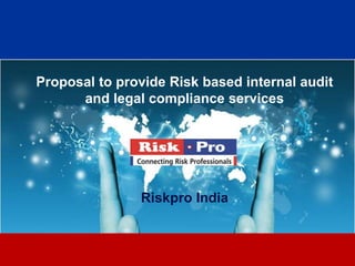 Proposal to provide Risk based internal audit
      and legal compliance services




               Riskpro India


                      1
 
