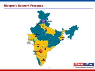 Riskpro’s Network Presence




                                    New Delhi



                                    Agra




                    Ahmedabad

                                                 Kolkata

               Mumbai

                        Pune

                                 Hyderabad


                   Bangalore




                                Salem




                                             4
 