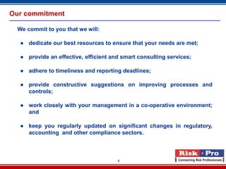 Our commitment

  We commit to you that we will:

   ● dedicate our best resources to ensure that your needs are met;

   ● provide an effective, efficient and smart consulting services;

   ● adhere to timeliness and reporting deadlines;

   ● provide constructive suggestions on improving processes and
     controls;

   ● work closely with your management in a co-operative environment;
     and

   ● keep you regularly updated on significant changes in regulatory,
     accounting and other compliance sectors.



                                       6
 