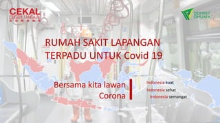 Bersama kita lawan
Corona
Indonesia kuat
Indonesia sehat
Indonesia semangat
RUMAH SAKIT LAPANGAN
TERPADU UNTUK Covid 19
 