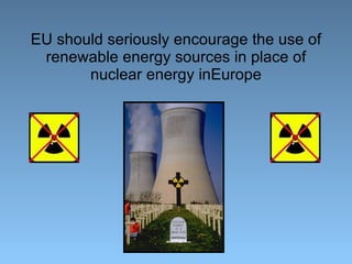 EU should seriously encourage the use of renewable energy sources in place of nuclear energy inEurope 